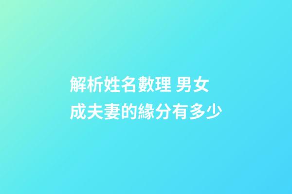 解析姓名數理 男女成夫妻的緣分有多少